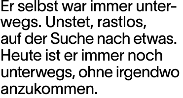 Er selbst war immer unter - wegs  Unstet, rastlos, auf der Suche nach etwas  Heute ist er immer noch unterwegs, ohne    